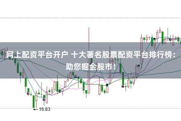 网上配资平台开户 十大著名股票配资平台排行榜：助您掘金股市！