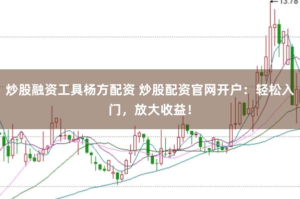 炒股融资工具杨方配资 炒股配资官网开户：轻松入门，放大收益！
