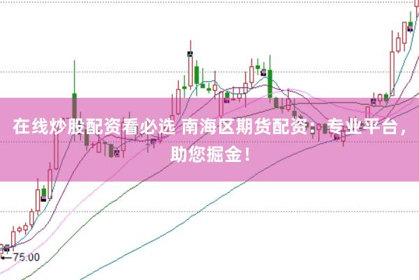 在线炒股配资看必选 南海区期货配资:专业平台,助您掘金!