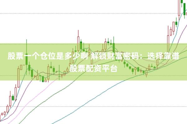 股票一个仓位是多少啊 解锁财富密码:选择靠谱股票配资平台