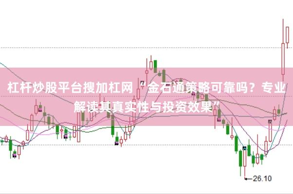 杠杆炒股平台搜加杠网 “金石通策略可靠吗?专业解读其真实性与投资效果”